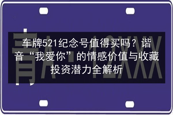车牌521纪念号值得买吗?谐音“我爱你”的情感价值与收藏投资潜力全解析 第2张 车牌521纪念号值得买吗?谐音“我爱你”的情感价值与收藏投资潜力全解析 第2张