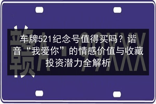 车牌521纪念号值得买吗?谐音“我爱你”的情感价值与收藏投资潜力全解析 第3张 车牌521纪念号值得买吗?谐音“我爱你”的情感价值与收藏投资潜力全解析 第3张