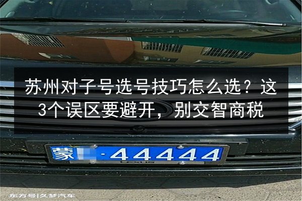 苏州对子号选号技巧怎么选？这3个误区要避开，别交智商税 第2张