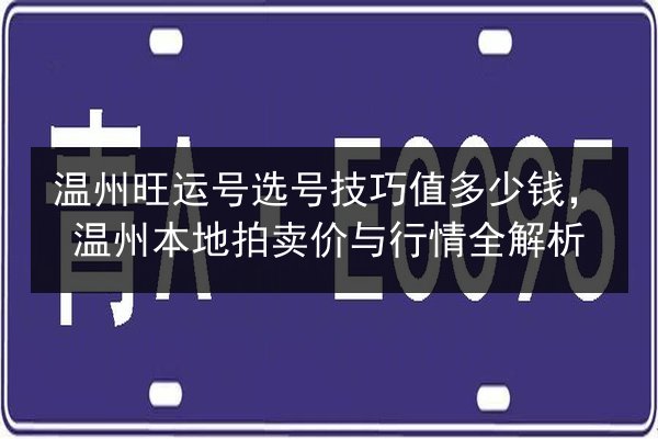 温州旺运号选号技巧值多少钱，温州本地拍卖价与行情全解析 第3张