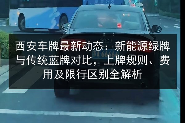 西安车牌最新动态：新能源绿牌与传统蓝牌对比，上牌规则、费用及限行区别全解析 第3张