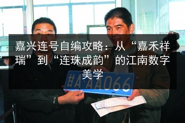 嘉兴连号自编攻略:从“嘉禾祥瑞”到“连珠成韵”的江南数字美学 第2张 嘉兴连号自编攻略:从“嘉禾祥瑞”到“连珠成韵”的江南数字美学 第2张