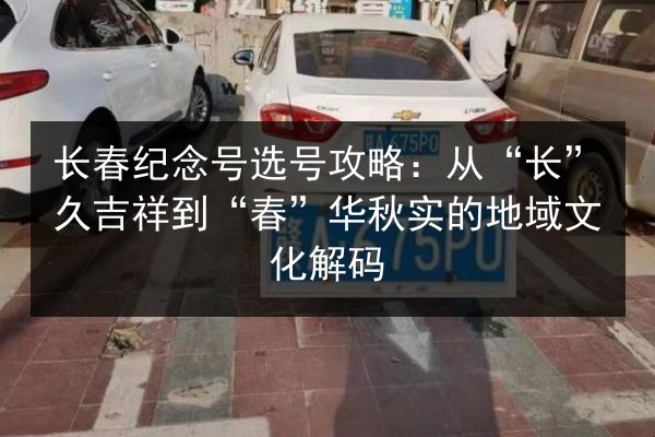长春纪念号选号攻略：从“长”久吉祥到“春”华秋实的地域文化解码