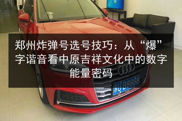 郑州炸弹号选号技巧:从“爆”字谐音看中原吉祥文化中的数字能量密码 第2张 郑州炸弹号选号技巧:从“爆”字谐音看中原吉祥文化中的数字能量密码 第2张