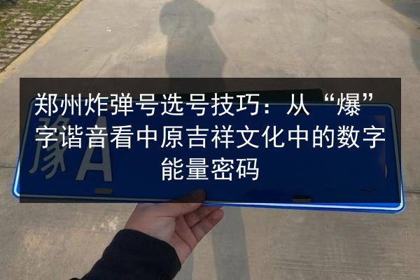 郑州炸弹号选号技巧:从“爆”字谐音看中原吉祥文化中的数字能量密码 第3张 郑州炸弹号选号技巧:从“爆”字谐音看中原吉祥文化中的数字能量密码 第3张