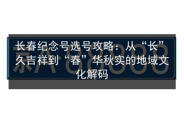 长春纪念号选号攻略:从“长”久吉祥到“春”华秋实的地域文化解码 第3张 长春纪念号选号攻略:从“长”久吉祥到“春”华秋实的地域文化解码 第3张