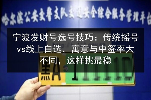 宁波发财号选号技巧：传统摇号vs线上自选，寓意与中签率大不同，这样挑最稳 第2张