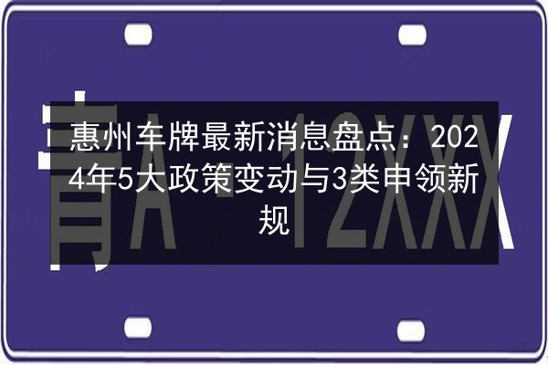 惠州车牌最新消息盘点:2024年5大政策变动与3类申领新规 第2张 惠州车牌最新消息盘点:2024年5大政策变动与3类申领新规 第2张