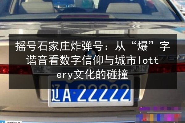 摇号石家庄炸弹号:从“爆”字谐音看数字信仰与城市lottery文化的碰撞 第3张 摇号石家庄炸弹号:从“爆”字谐音看数字信仰与城市lottery文化的碰撞 第3张