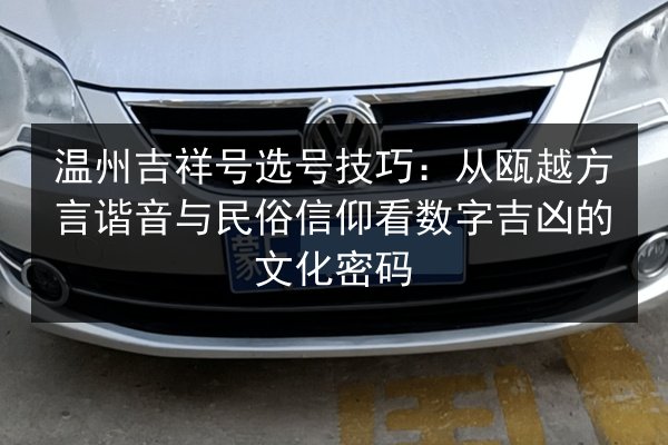 温州吉祥号选号技巧：从瓯越方言谐音与民俗信仰看数字吉凶的文化密码 第2张
