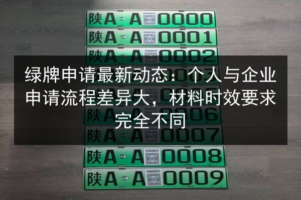 绿牌申请最新动态：个人与企业申请流程差异大，材料时效要求完全不同 第3张