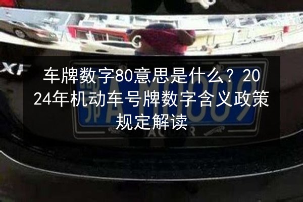 车牌数字80意思是什么?2024年机动车号牌数字含义政策规定解读 第2张 车牌数字80意思是什么?2024年机动车号牌数字含义政策规定解读 第2张