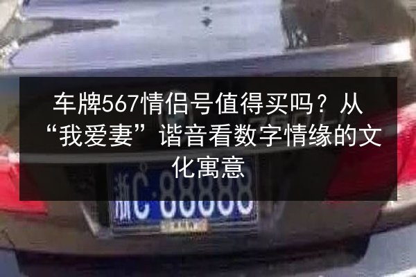 车牌567情侣号值得买吗？从“我爱妻”谐音看数字情缘的文化寓意