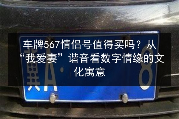 车牌567情侣号值得买吗？从“我爱妻”谐音看数字情缘的文化寓意 第3张