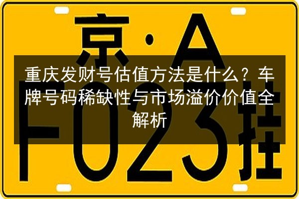 重庆发财号估值方法是什么？车牌号码稀缺性与市场溢价价值全解析 第1张
