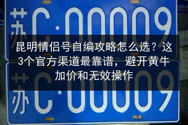 昆明情侣号自编攻略怎么选?这3个官方渠道最靠谱,避开黄牛加价和无效操作 第2张 昆明情侣号自编攻略怎么选?这3个官方渠道最靠谱,避开黄牛加价和无效操作 第2张
