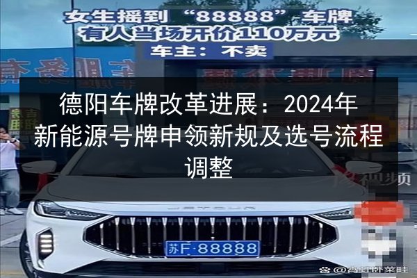 德阳车牌改革进展：2024年新能源号牌申领新规及选号流程调整 第2张