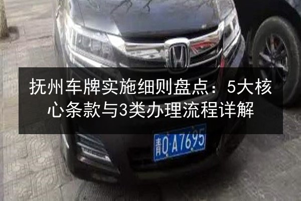 抚州车牌实施细则盘点：5大核心条款与3类办理流程详解 第2张