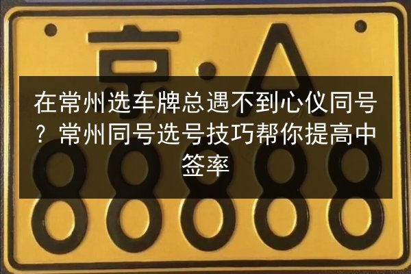 在常州选车牌总遇不到心仪同号?常州同号选号技巧帮你提高中签率 第2张 在常州选车牌总遇不到心仪同号?常州同号选号技巧帮你提高中签率 第2张