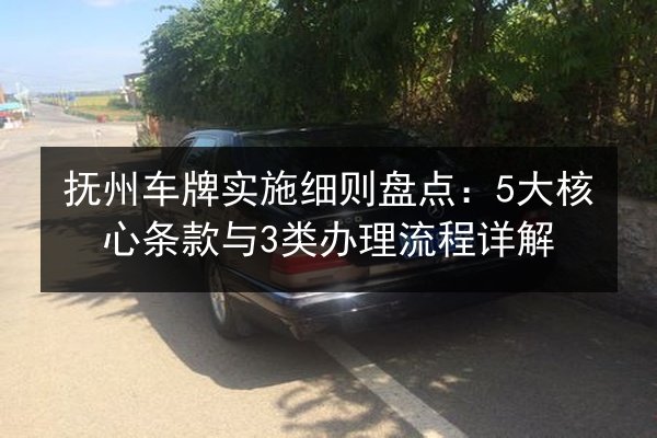 抚州车牌实施细则盘点：5大核心条款与3类办理流程详解 第3张