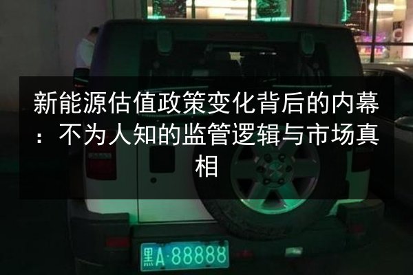 新能源估值政策变化背后的内幕:不为人知的监管逻辑与市场真相 第2张 新能源估值政策变化背后的内幕:不为人知的监管逻辑与市场真相 第2张