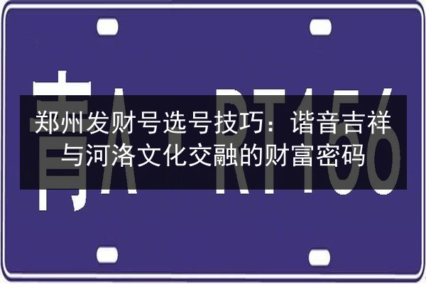郑州发财号选号技巧：谐音吉祥与河洛文化交融的财富密码 第2张