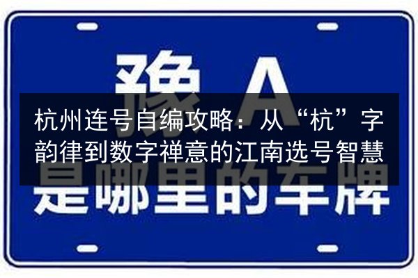 杭州连号自编攻略：从“杭”字韵律到数字禅意的江南选号智慧 第2张