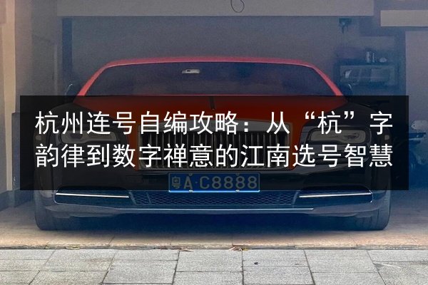 杭州连号自编攻略：从“杭”字韵律到数字禅意的江南选号智慧 第3张