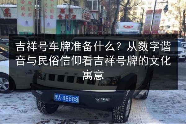吉祥号车牌准备什么？从数字谐音与民俗信仰看吉祥号牌的文化寓意 第3张