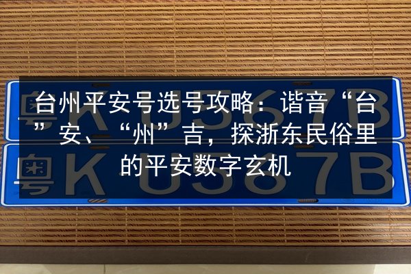 台州平安号选号攻略:谐音“台”安、“州”吉,探浙东民俗里的平安数字玄机 第2张 台州平安号选号攻略:谐音“台”安、“州”吉,探浙东民俗里的平安数字玄机 第2张