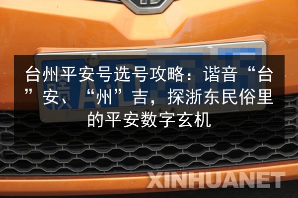 台州平安号选号攻略:谐音“台”安、“州”吉,探浙东民俗里的平安数字玄机 第3张 台州平安号选号攻略:谐音“台”安、“州”吉,探浙东民俗里的平安数字玄机 第3张