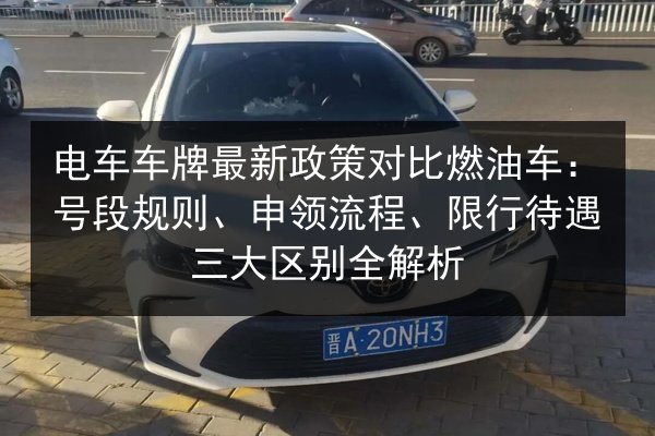 电车车牌最新政策对比燃油车：号段规则、申领流程、限行待遇三大区别全解析 第2张