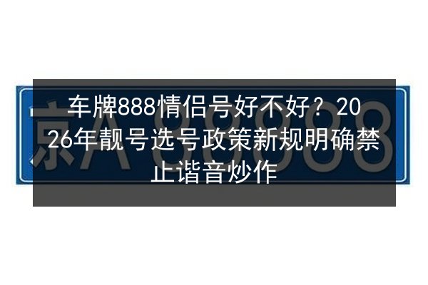 车牌888情侣号好不好?2026年靓号选号政策新规明确禁止谐音炒作 第1张 车牌888情侣号好不好?2026年靓号选号政策新规明确禁止谐音炒作 第1张