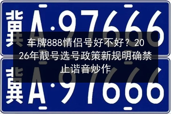 车牌888情侣号好不好?2026年靓号选号政策新规明确禁止谐音炒作 第2张 车牌888情侣号好不好?2026年靓号选号政策新规明确禁止谐音炒作 第2张