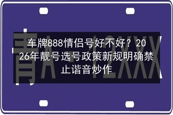 车牌888情侣号好不好?2026年靓号选号政策新规明确禁止谐音炒作 第3张 车牌888情侣号好不好?2026年靓号选号政策新规明确禁止谐音炒作 第3张