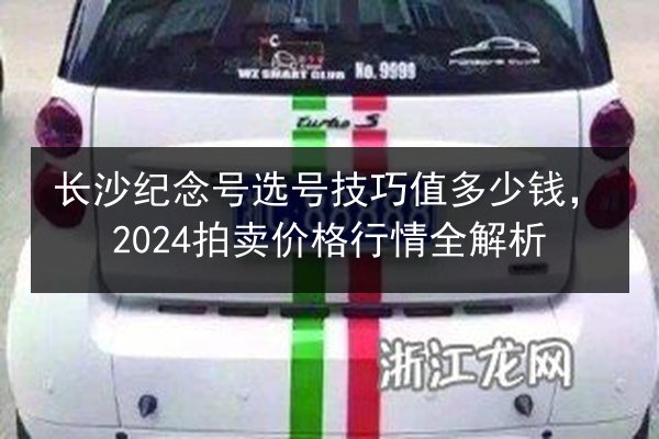 长沙纪念号选号技巧值多少钱，2024拍卖价格行情全解析 第2张