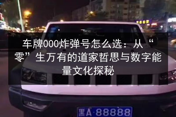 车牌000炸弹号怎么选：从“零”生万有的道家哲思与数字能量文化探秘 第2张