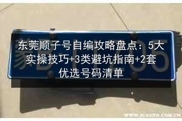东莞顺子号自编攻略盘点:5大实操技巧+3类避坑指南+2套优选号码清单 第3张 东莞顺子号自编攻略盘点:5大实操技巧+3类避坑指南+2套优选号码清单 第3张