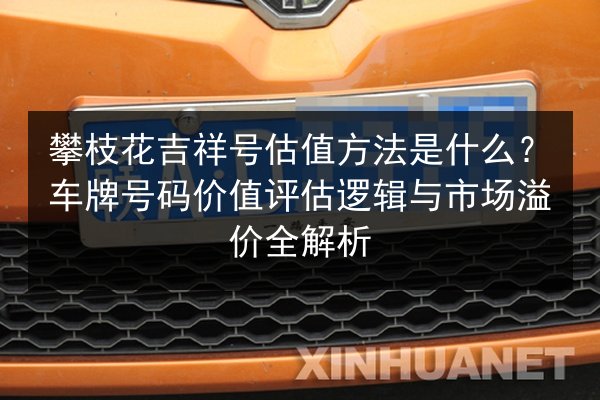 攀枝花吉祥号估值方法是什么？车牌号码价值评估逻辑与市场溢价全解析 第3张