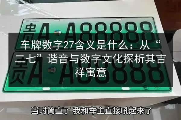 车牌数字27含义是什么:从“二七”谐音与数字文化探析其吉祥寓意 第2张 车牌数字27含义是什么:从“二七”谐音与数字文化探析其吉祥寓意 第2张
