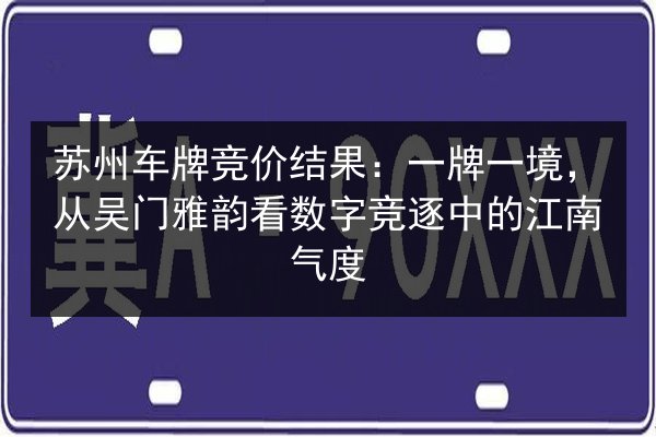苏州车牌竞价结果：一牌一境，从吴门雅韵看数字竞逐中的江南气度 第2张