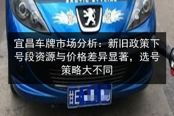 宜昌车牌市场分析:新旧政策下号段资源与价格差异显著,选号策略大不同 第2张 宜昌车牌市场分析:新旧政策下号段资源与价格差异显著,选号策略大不同 第2张