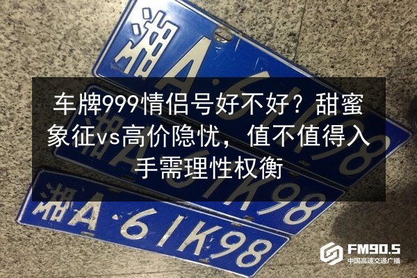 车牌999情侣号好不好？甜蜜象征vs高价隐忧，值不值得入手需理性权衡 第2张