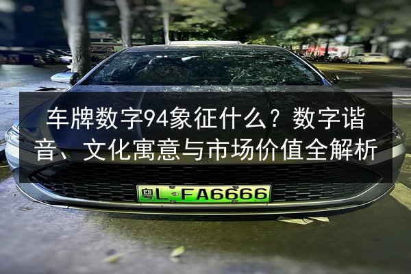 车牌数字94象征什么？数字谐音、文化寓意与市场价值全解析 第2张