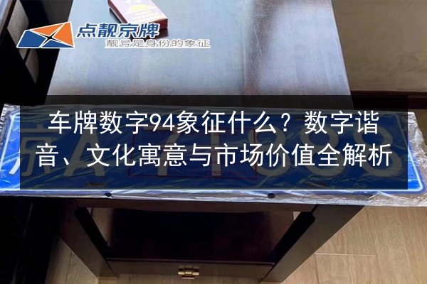 车牌数字94象征什么？数字谐音、文化寓意与市场价值全解析 第3张