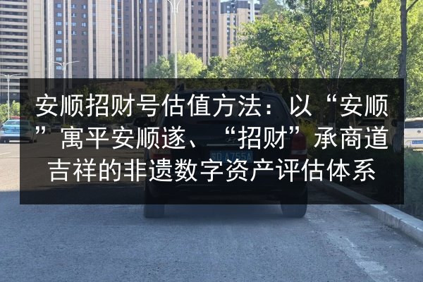 安顺招财号估值方法：以“安顺”寓平安顺遂、“招财”承商道吉祥的非遗数字资产评估体系 第2张