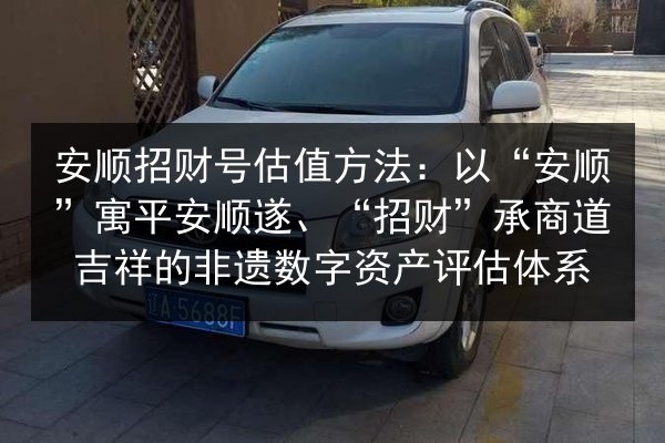 安顺招财号估值方法：以“安顺”寓平安顺遂、“招财”承商道吉祥的非遗数字资产评估体系 第3张