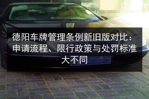 德阳车牌管理条例新旧版对比：申请流程、限行政策与处罚标准大不同