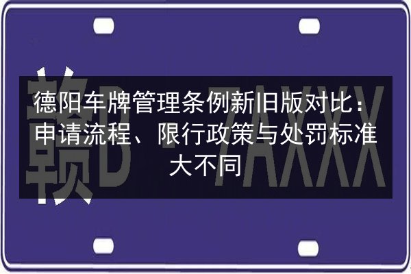 德阳车牌管理条例新旧版对比：申请流程、限行政策与处罚标准大不同 第2张