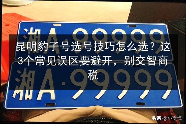 昆明豹子号选号技巧怎么选？这3个常见误区要避开，别交智商税